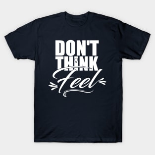 Don't think...feel. T-Shirt